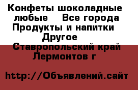 Конфеты шоколадные, любые. - Все города Продукты и напитки » Другое   . Ставропольский край,Лермонтов г.